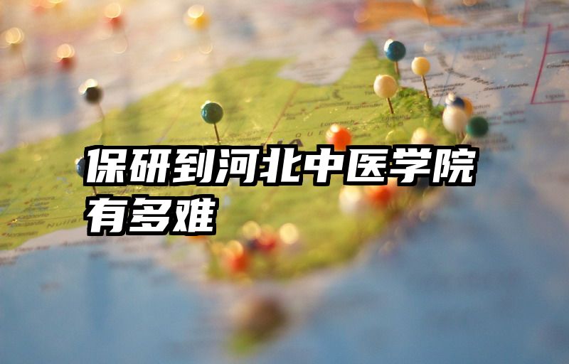 保研到河北中医学院有多难
