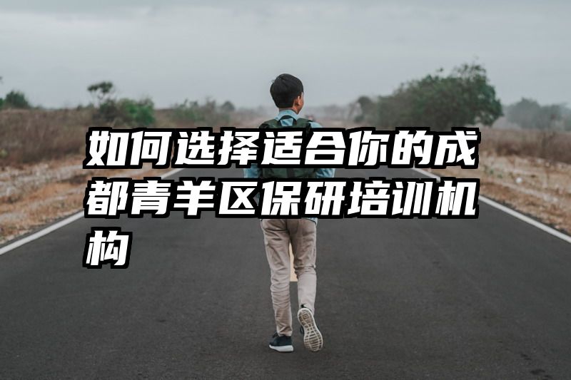 如何选择适合你的成都青羊区保研培训机构