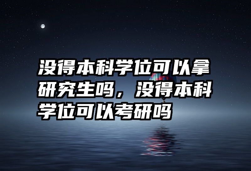 没得本科学位可以拿研究生吗,没得本科学位可以考研吗