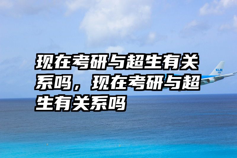 现在考研与超生有关系吗，现在考研与超生有关系吗