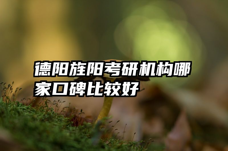德阳旌阳考研机构哪家口碑比较好