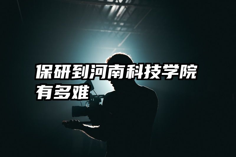 保研到河南科技学院有多难