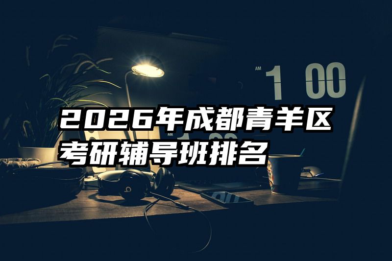 2026年成都青羊区考研辅导班排名