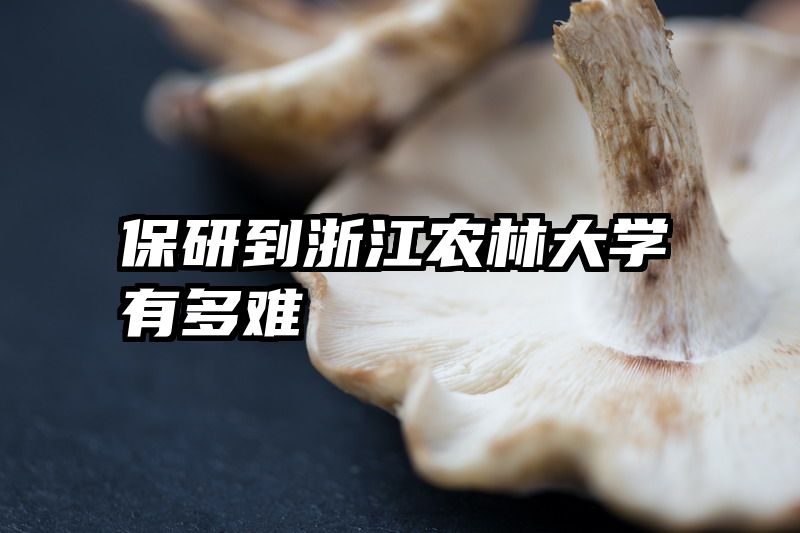 保研到浙江农林大学有多难