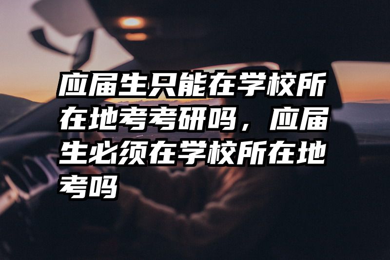 应届生只能在学校所在地考考研吗，应届生必须在学校所在地考吗