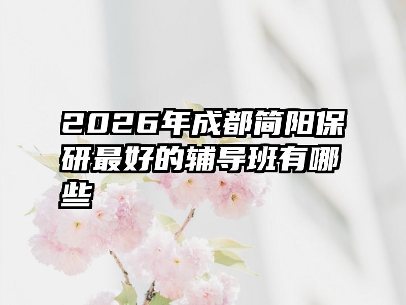 2026年成都简阳保研最好的辅导班有哪些