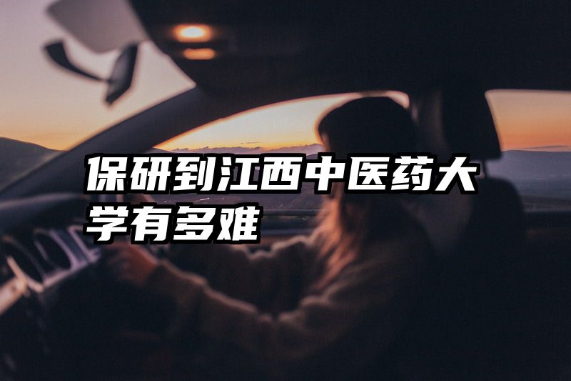 保研到江西中医药大学有多难