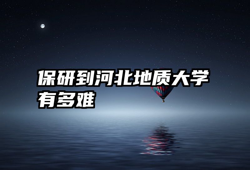 保研到河北地质大学有多难