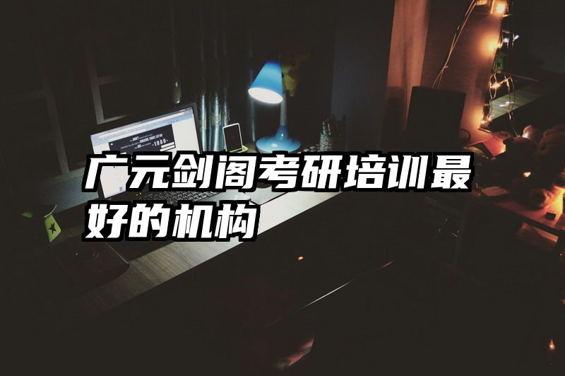 广元剑阁考研培训最好的机构