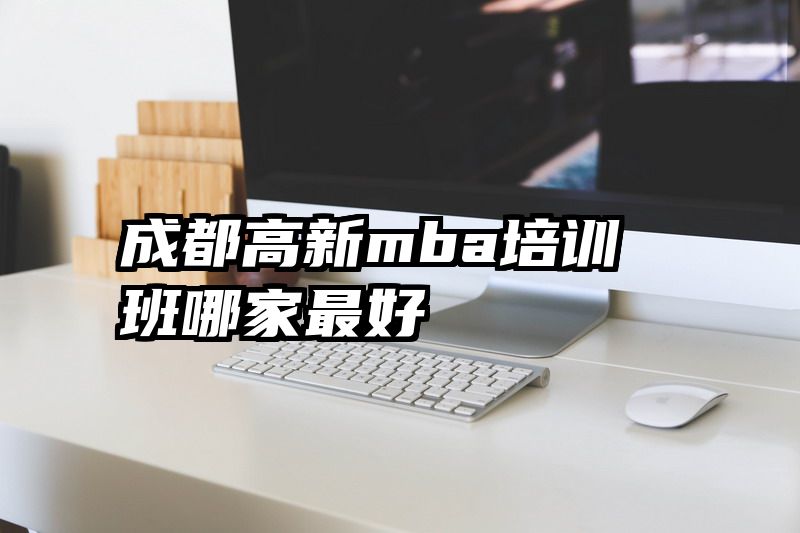 成都高新mba培训班哪家最好