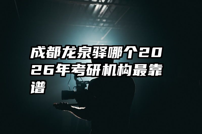 成都龙泉驿哪个2026年考研机构最靠谱