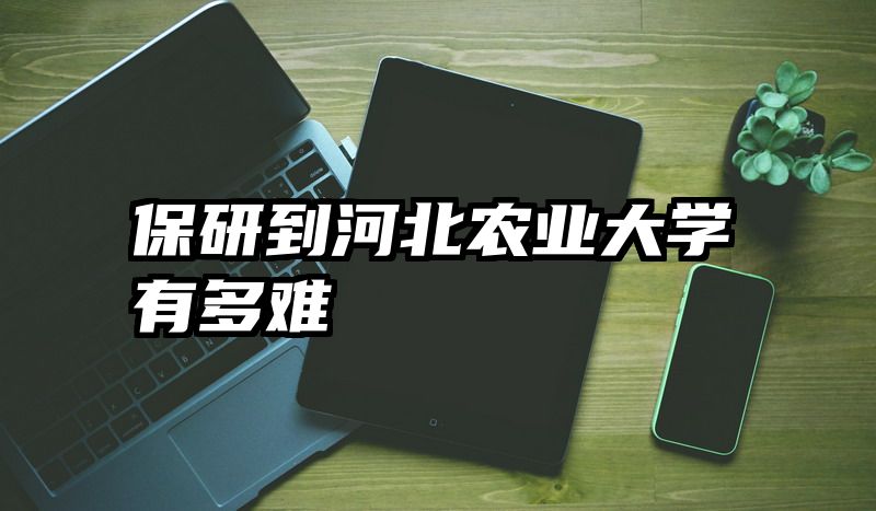 保研到河北农业大学有多难
