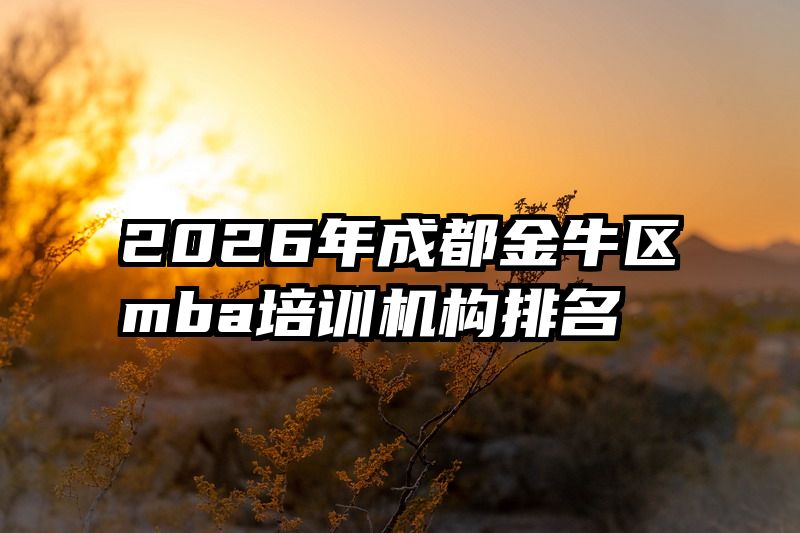 2026年成都金牛区mba培训机构排名