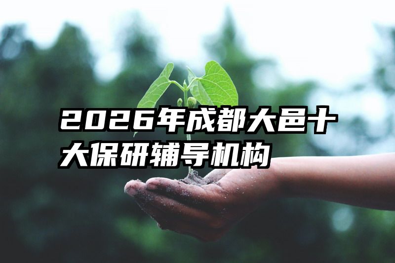 2026年成都大邑十大保研辅导机构