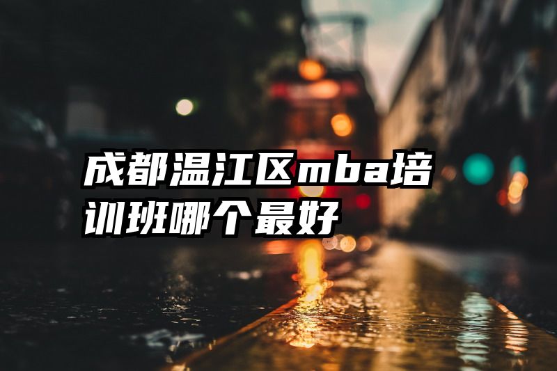 成都温江区mba培训班哪个最好