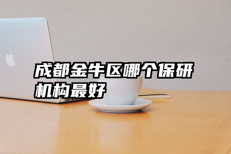 成都金牛区哪个保研机构最好