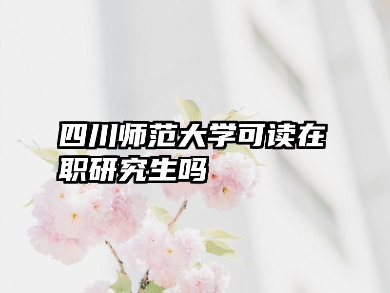 四川师范大学可读在职研究生吗