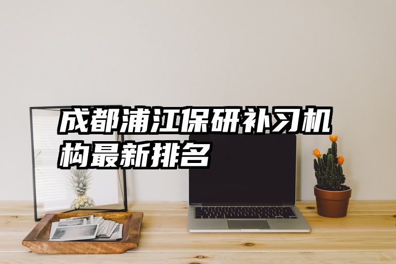成都浦江保研补习机构最新排名