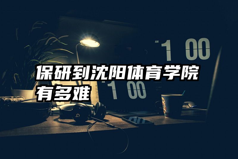 保研到沈阳体育学院有多难