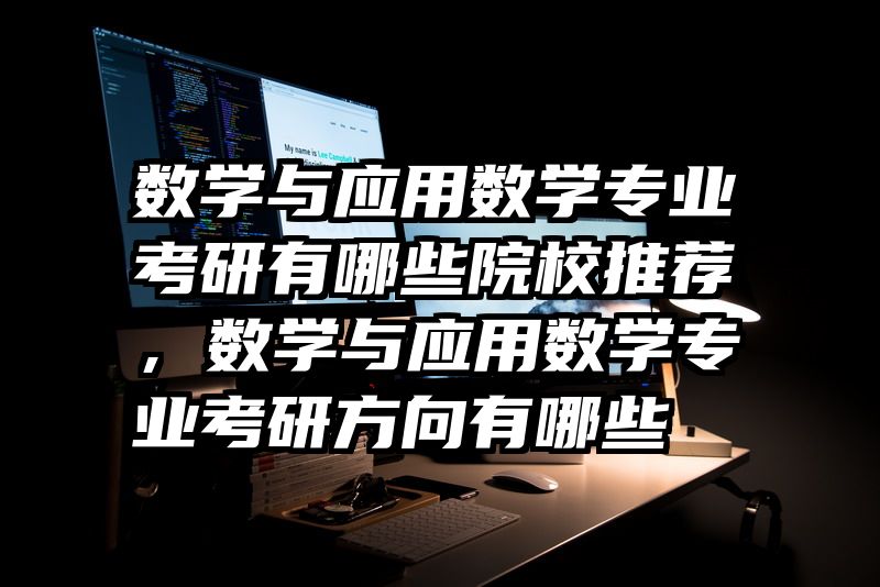 数学与应用数学专业考研有哪些院校推荐，数学与应用数学专业考研方向有哪些