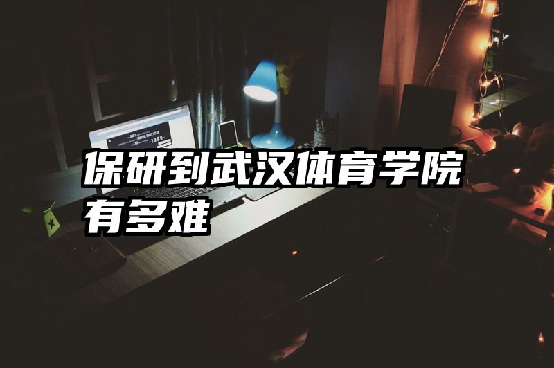 保研到武汉体育学院有多难