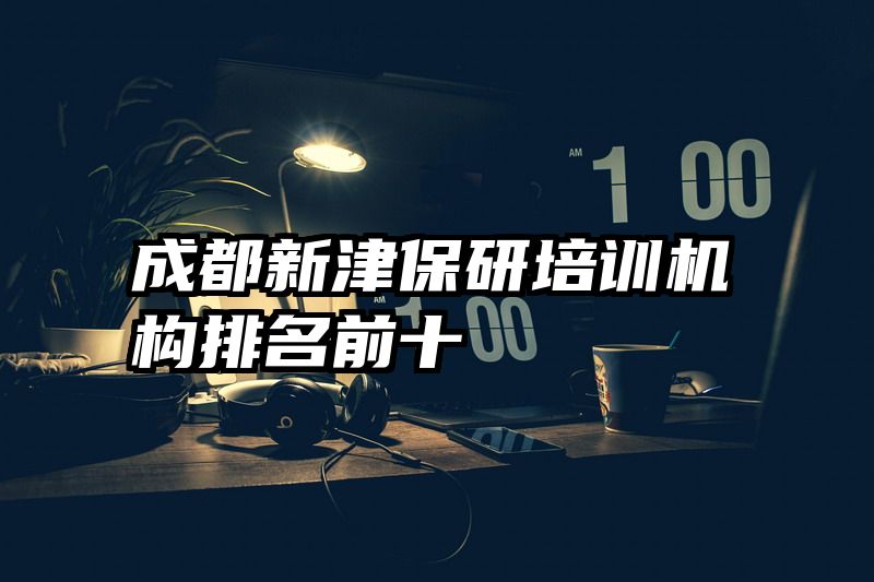 成都新津保研培训机构排名前十