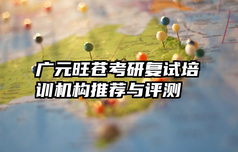 广元旺苍考研复试培训机构推荐与评测