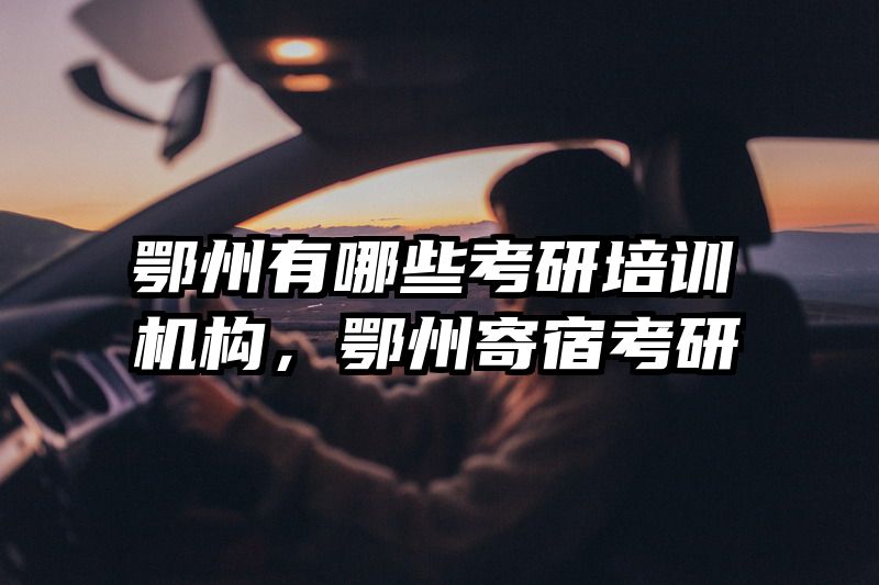 鄂州有哪些考研培训机构，鄂州寄宿考研