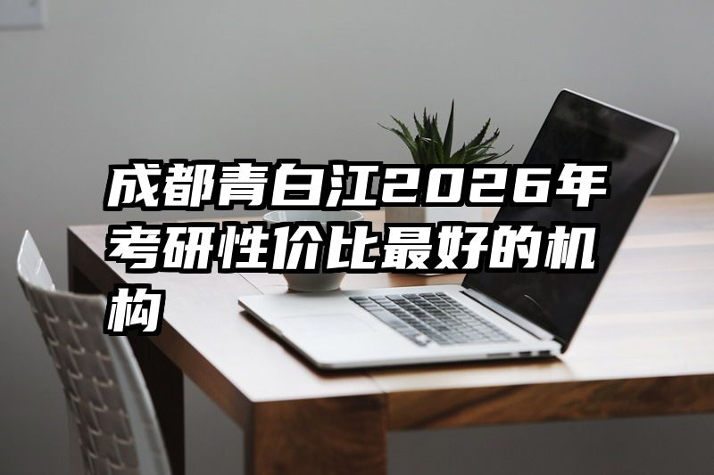 成都青白江2026年考研性价比最好的机构