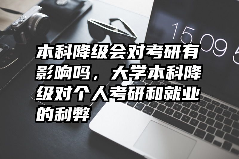 本科降级会对考研有影响吗,大学本科降级对个人考研和就业的利弊