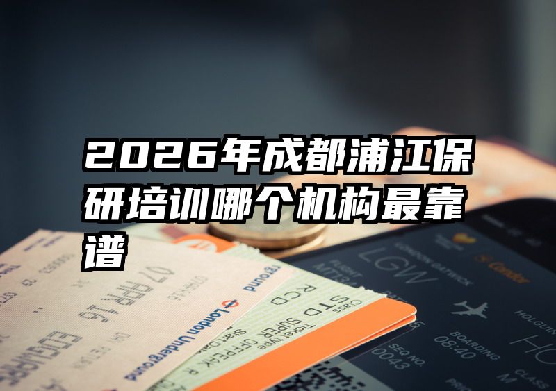 2026年成都浦江保研培训哪个机构最靠谱