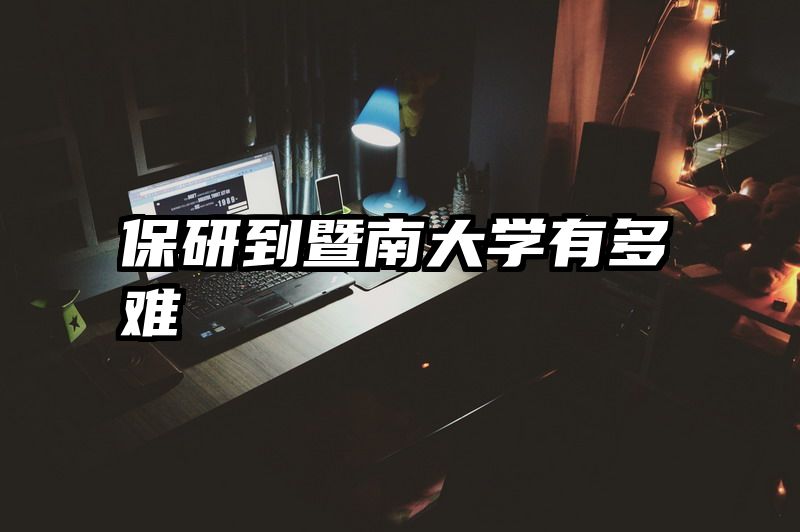 保研到暨南大学有多难
