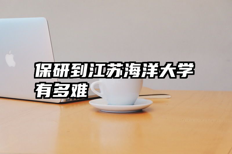 保研到江苏海洋大学有多难