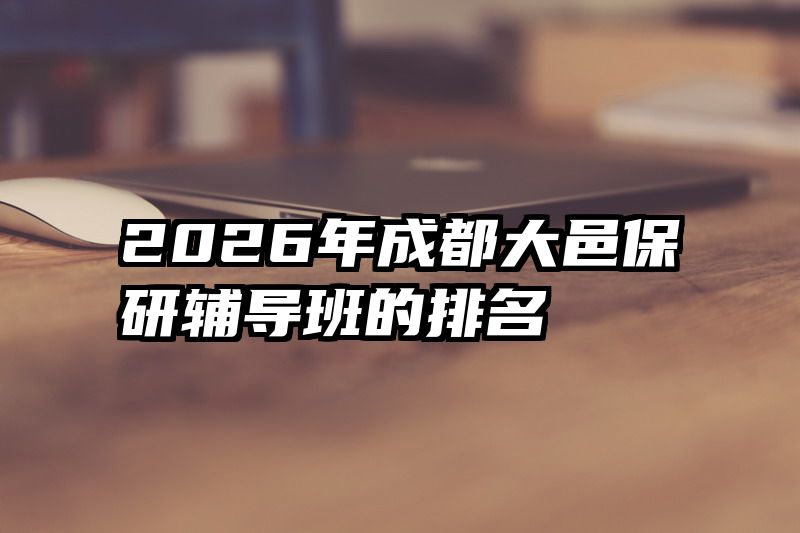 2026年成都大邑保研辅导班的排名