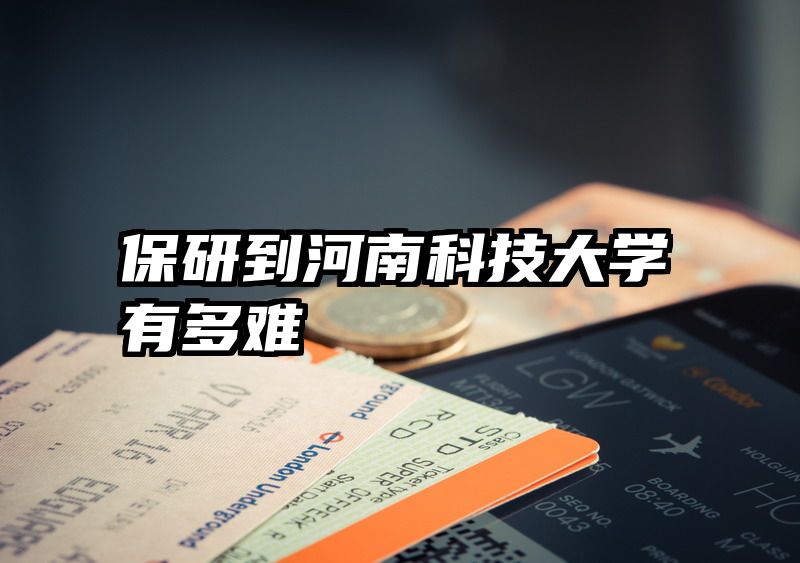 保研到河南科技大学有多难