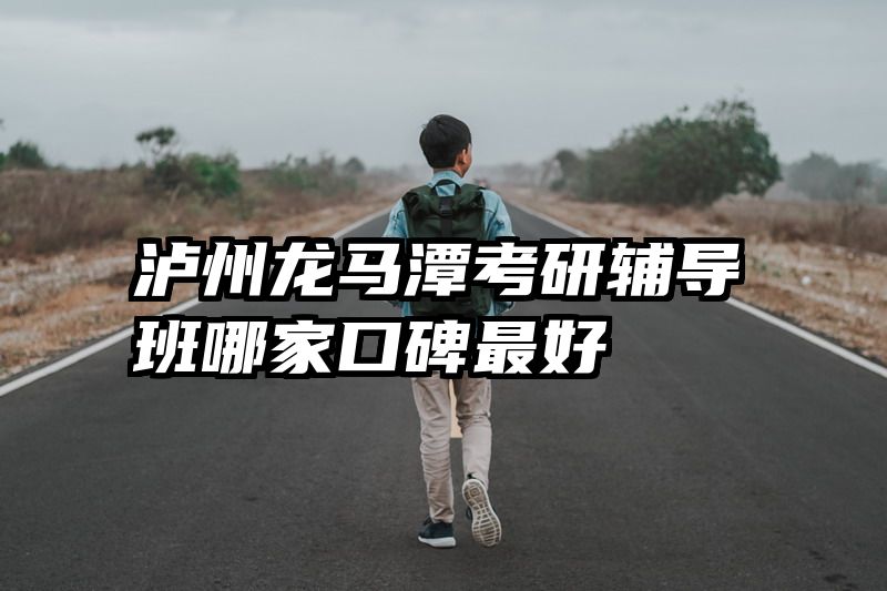 泸州龙马潭考研辅导班哪家口碑最好