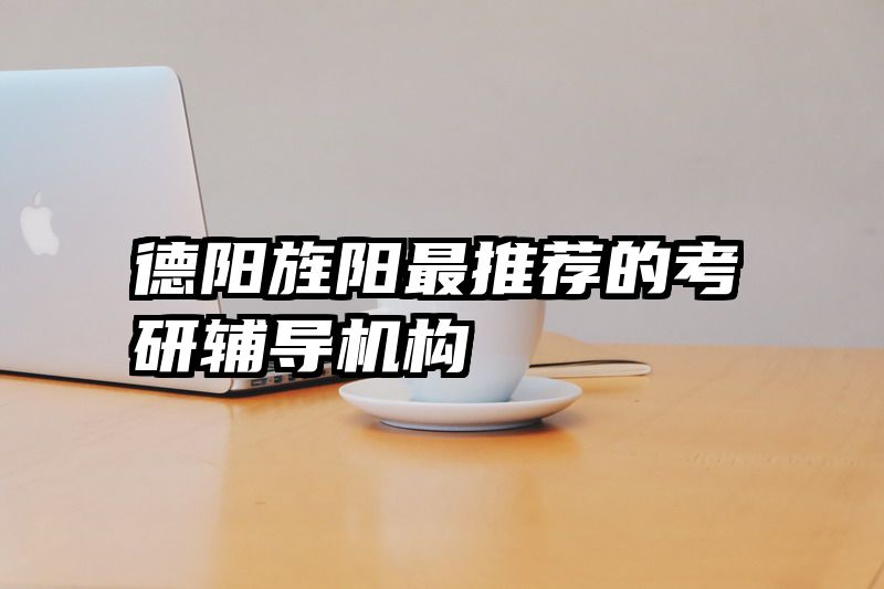 德阳旌阳最推荐的考研辅导机构