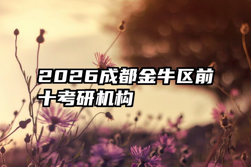 2026成都金牛区前十考研机构