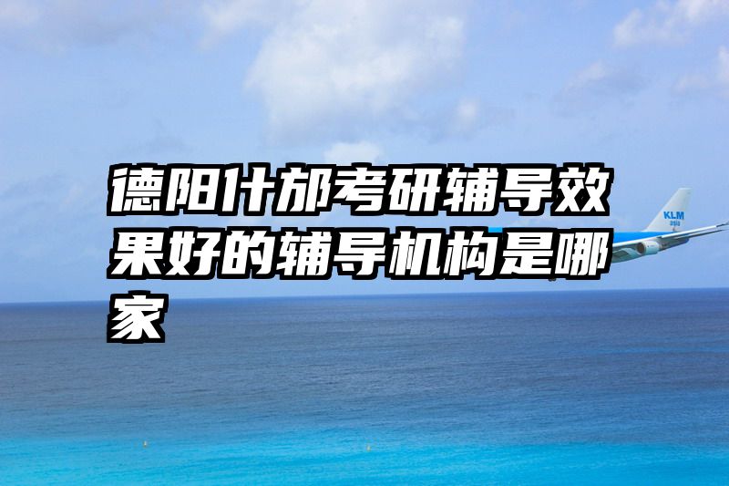 德阳什邡考研辅导效果好的辅导机构是哪家