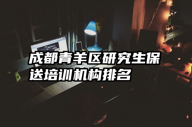 成都青羊区研究生保送培训机构排名