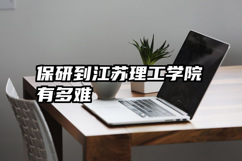 保研到江苏理工学院有多难