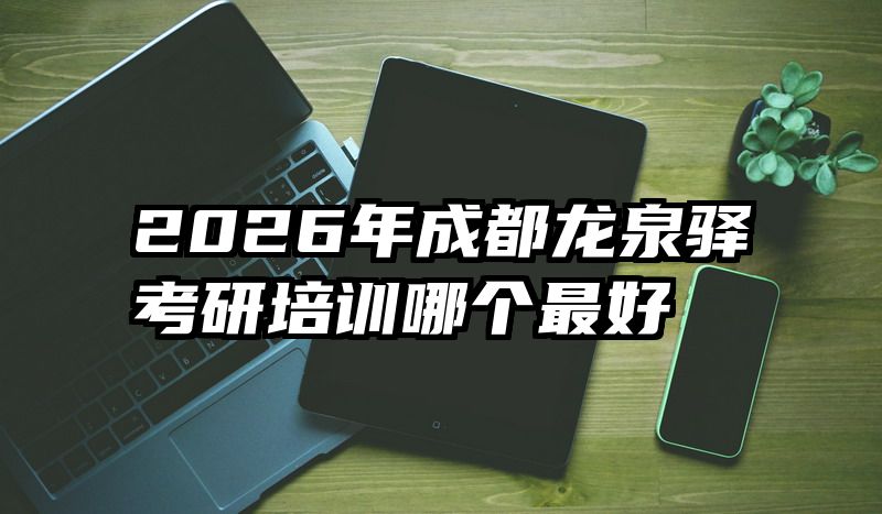 2026年成都龙泉驿考研培训哪个最好