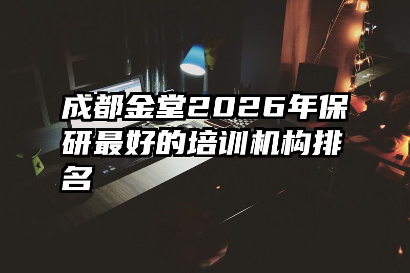 成都金堂2026年保研最好的培训机构排名