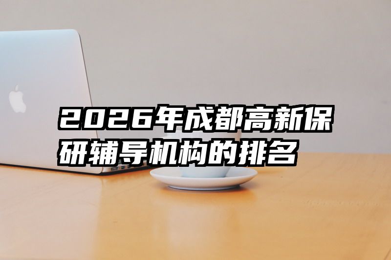 2026年成都高新保研辅导机构的排名