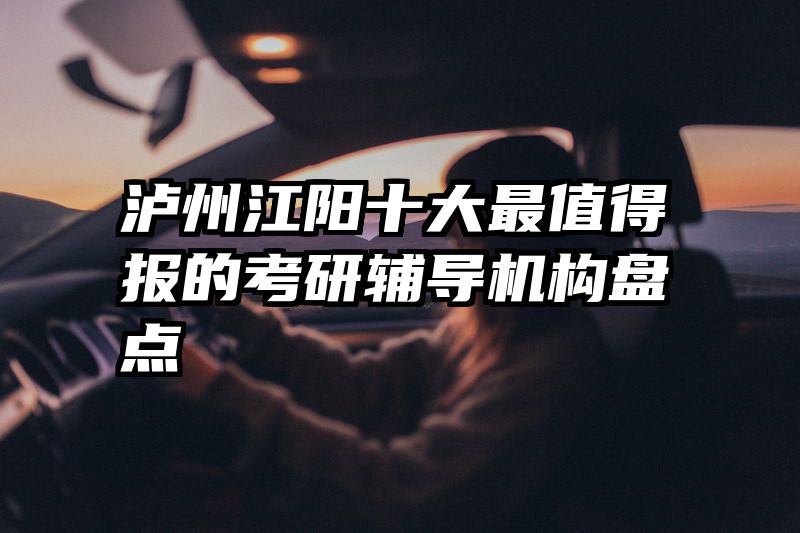 泸州江阳十大最值得报的考研辅导机构盘点