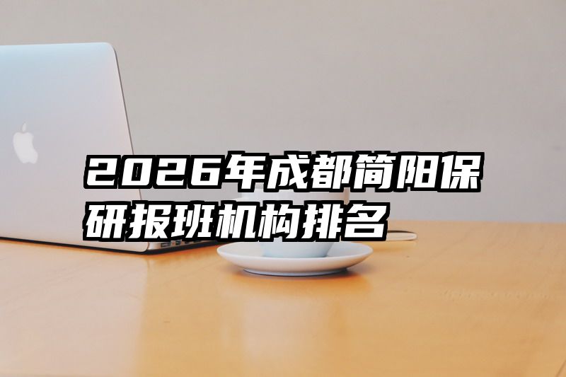 2026年成都简阳保研报班机构排名