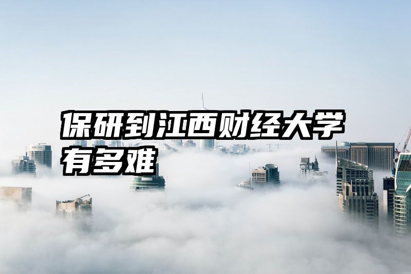 保研到江西财经大学有多难