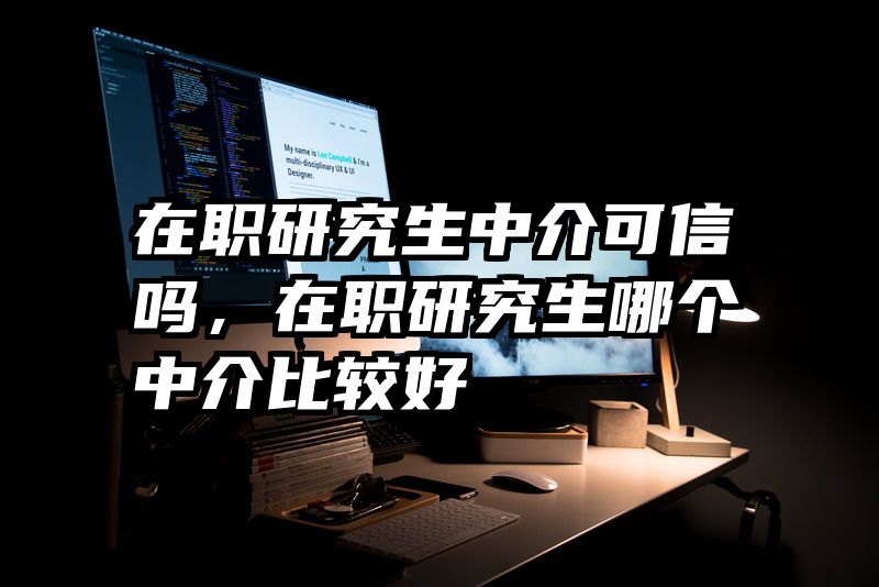 在职研究生中介可信吗，在职研究生哪个中介比较好