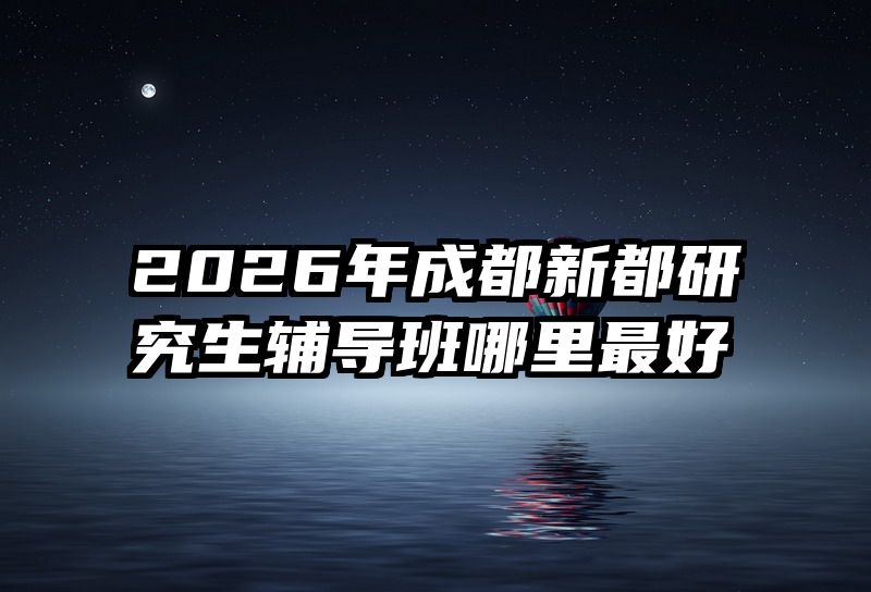 2026年成都新都研究生辅导班哪里最好