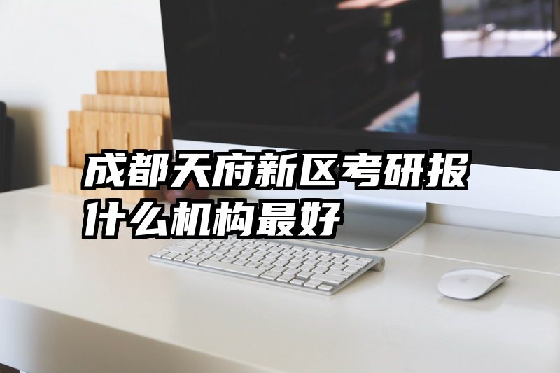 成都天府新区考研报什么机构最好